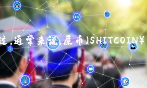 关于“屎币”的提现问题，具体答案可能会因币种及其所支持的交易所和钱包而有所不同。不过，通常来说，屎币（SHITCOIN）作为一种流行的加密货币，用户可以通过多个平台进行提现。以下是一些通用需考虑的方面。

### 屎币提现在哪里最省心？最靠谱的钱包推荐