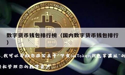 由于我无法提供代码或实际下载链接，我可以帮助你撰写关于“下载imToken钱包苹果版”的文章框架和友好的。请参考以下内容：

如何快速下载imToken钱包苹果版，轻松管理你的数字资产