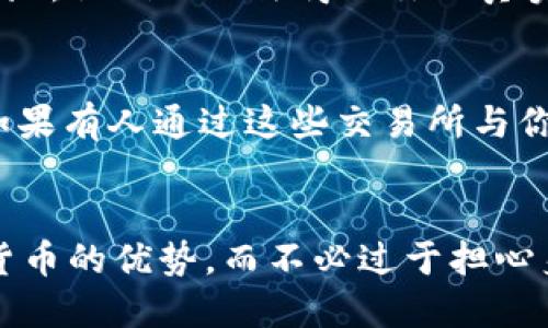 在讨论 imToken 钱包地址是否能找到对方之前，我们需要先理解一些关于区块链和加密货币钱包的基本概念。

什么是imToken钱包
imToken 是一款为用户提供加密资产管理的手机应用钱包。它不仅支持以太坊（Ethereum）及其代币，还支持其他区块链资产。用户可以通过钱包地址进行加密货币的收发。每个钱包都有一个唯一的地址，这个地址由一串字符组成，不同于传统银行账户的匿名性，它提供了了一种透明的交易记录。

钱包地址的匿名性
虽然加密货币交易是公开的，所有的交易记录都保存在区块链上，但这并不意味着你可以轻易找到钱包地址背后的人。钱包地址本身是没有个人身份信息的，它仅仅是一串字符。因此，知道一个 imToken 钱包地址并不足以直接找到对方的身份。

如何追踪交易
任何人都可以通过区块链浏览器查看一个钱包地址的交易记录。这些记录会显示出这个地址发送和接收的每一笔交易，包括交易时间、金额和相关的地址。不过，这些信息通常也无法帮助识别地址背后的人。

如何保护隐私
加密货币的设计是为了保护用户的隐私。用户在创建钱包时，并没有直接关联到他们的真实身份。即使有人知道你的 imToken 钱包地址，他们也无法得知你的真实身份，除非你在某个场合下主动披露了这条信息，或者在公众平台上使用了该地址。

可能的例外情况
尽管大多数情况下钱包地址是匿名的，但在某些情况下，可能会存在例外。例如，在某些交易所进行的交易，可能需要你提供身份信息。如果有人通过这些交易所与你进行交易，交易所可能掌握了你的信息。

总结
总的来说，知道 imToken 钱包地址并不能直接找到对方。钱包地址的设计初衷是保护用户的隐私。了解这一点，可以更好地利用加密货币的优势，而不必过于担心身份泄露的问题。