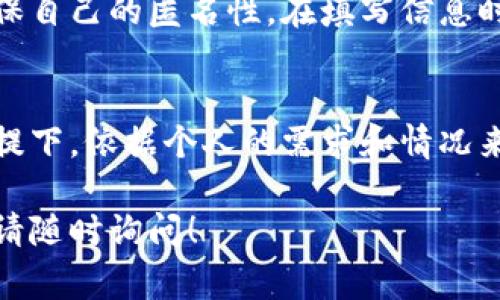 在创建比特币钱包时，名称和姓氏的填写通常取决于你所使用的钱包类型和提供商。许多比特币钱包并不强制要求填写个人信息，尤其是那些注重隐私的非托管钱包。以下是一些关于如何填写比特币钱包名称和姓氏的建议：

1. 选择合适的钱包类型
在开始填写个人信息之前，你需要选择一种比特币钱包。有些钱包（如Coinbase、Binance等）需要用户注册并提供一些个人信息。其他非托管钱包（如Exodus、Electrum等）则不需要个人信息。

2. 提供基本信息
如果你选择了一个需要注册的钱包，通常会要求你提供姓名。此时，可以如实填写，但有些人可能更喜欢使用一个别名以保护隐私。

3. 了解隐私和安全性
比特币和其他加密货币非常注重隐私。在填写个人信息时，考虑使用化名或仅填写必要的信息，以保护你的身份。

4. 不同钱包的要求
不同的比特币钱包对个人信息的要求不同。有些钱包在创建时不会要求填写姓名和姓氏，而另一些钱包可能需要你进行身份验证，因此可能会要求更多的个人信息。

5. 体验与建议
如果你对隐私非常重视，可以选择不要求你填写个人信息的钱包。很多用户选择这样的方式来确保自己的匿名性。在填写信息时，始终可以参考钱包提供商的隐私政策。

总结
比特币钱包的名称和姓氏填写并不复杂，但选择合适的钱包至关重要。在满足安全性和隐私的前提下，依据个人的需求和情况来填写信息。如果不确定，可以查阅钱包的帮助文档或联系客服。

以上是关于比特币钱包名称和姓氏填写的一些建议。如果你还有其他问题或需要更多相关信息，请随时询问！