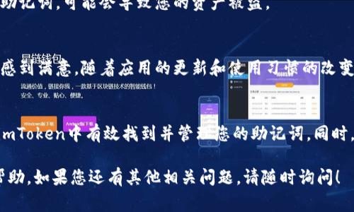 在使用imToken钱包时，助记词是非常重要的安全信息。助记词通常用于恢复钱包和访问您的加密资产。如果您需要查找您的imToken钱包助记词，可以按照以下步骤进行：

1. 打开imToken应用
首先，确保您已经在设备上安装并打开imToken应用。如果您还没有下载，可以在App Store或Google Play中搜索“imToken”并进行安装。

2. 登录您的钱包
输入您设置的密码，登录到您的imToken钱包。如果您已经使用生物识别（如指纹或面部识别）功能，则可以通过这些方式快速登录。

3. 进入“设置”页面
登录后，找到应用主页的“设置”选项。通常，您可以在底部导航栏中找到这个选项，点击进入设置页面。

4. 查找助记词
在“设置”页面中，寻找“安全中心”或“钱包管理”选项。在这些选项中，您会看到“导出助记词”或“备份助记词”的选项。为了确保账户安全，系统通常会要求您输入密码或进行生物识别确认。

5. 导出助记词
确认后，系统将显示您的助记词。请务必将其安全保存。可以通过手动抄写、使用安全的密码管理器或者其他安全方法记录下来。切记，绝对不要将助记词存储在易被别人访问的地方。

6. 注意安全
助记词是非常敏感的信息，绝对不能与他人共享。如果他人获取了您的助记词，可能会导致您的资产被盗。

7. 定期备份
为了确保安全，建议您定期备份和更新助记词。即使您对当前的助记词感到满意，随着应用的更新和使用习惯的改变，可以考虑重新生成助记词。

总结
助记词是imToken钱包中的关键安全要素。通过正确的步骤，您能够在imToken中有效找到并管理您的助记词。同时，不断提升您对数字资产安全的认识，是保护自己资产的重要方式。

以上是关于如何找到imToken钱包助记词的详细信息，希望对您有所帮助。如果您还有其他相关问题，请随时询问！