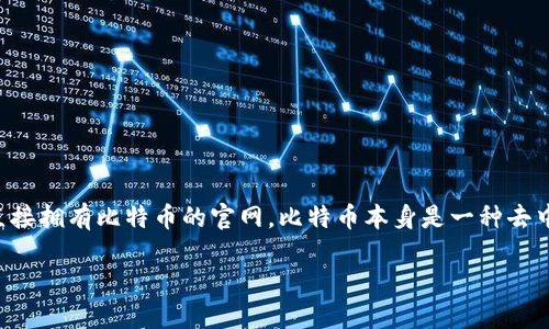 看起来您对imToken和比特币的接口有疑问。imToken 是一款流行的数字货币钱包，并不直接拥有比特币的官网。比特币本身是一种去中心化的加密货币，没有官方的“官网”。不过，您可以通过imToken钱包来管理和交易比特币。

如果您需要了解更多关于imToken或者比特币的信息，请详细说明，我会尽力为您解答！