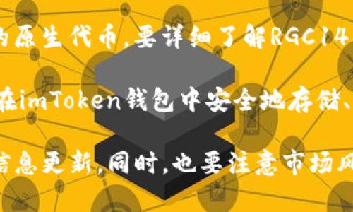 RGC14是一种数字货币，通常与某个特定项目或生态系统相关联。它可能是某个区块链平台或金融应用的原生代币。要详细了解RGC14的功能、用途和在市场上的表现，建议访问相关的官方网站或区块链信息平台，以获取最新的资讯和数据。

对于imToken钱包，它是一款广受欢迎的数字资产管理工具，支持多种不同的数字货币和代币。用户可以在imToken钱包中安全地存储、管理和交易多种加密货币，RGC14可能就是支持的其中一种。

如需了解更多关于特定代币的信息，您可以查看其官方白皮书或相关的社区讨论，以获取深入的了解和信息更新。同时，也要注意市场风险，谨慎投资。