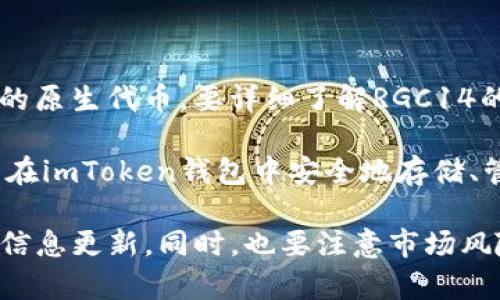 RGC14是一种数字货币，通常与某个特定项目或生态系统相关联。它可能是某个区块链平台或金融应用的原生代币。要详细了解RGC14的功能、用途和在市场上的表现，建议访问相关的官方网站或区块链信息平台，以获取最新的资讯和数据。

对于imToken钱包，它是一款广受欢迎的数字资产管理工具，支持多种不同的数字货币和代币。用户可以在imToken钱包中安全地存储、管理和交易多种加密货币，RGC14可能就是支持的其中一种。

如需了解更多关于特定代币的信息，您可以查看其官方白皮书或相关的社区讨论，以获取深入的了解和信息更新。同时，也要注意市场风险，谨慎投资。