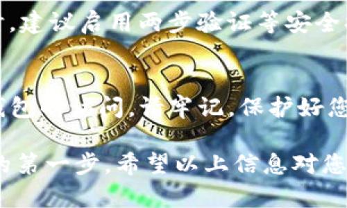 要重新导入imToken钱包，您可以按照以下步骤进行操作。请确保您将助记词、私钥或Keystore文件保存在安全的地方，并遵循最佳安全实践。下面是详细的步骤：

步骤 1：打开imToken应用
首先，在您的移动设备上找到并打开imToken应用。如果您尚未安装，可以从App Store或Google Play商店下载并完成安装。

步骤 2：选择“导入钱包”选项
在imToken的主界面上，您通常会看到“创建钱包”和“导入钱包”的选项。由于您要重新导入钱包，请选择“导入钱包”。

步骤 3：选择导入方式
imToken支持多种导入方式，包括助记词、私钥和Keystore文件。根据您手中拥有的信息，选择相应的导入方式。

步骤 4：输入助记词（如适用）
如果您选择通过助记词导入钱包，请按照提示输入您的12个或24个助记词。确保输入顺序正确，并仔细核对每个单词。

步骤 5：导入私钥或Keystore文件（如适用）
若您打算通过私钥导入，请直接输入您的私钥。如果选择了Keystore文件，请在文件管理器中找到该文件，并按照提示进行上传。记得在导入过程中输入正确的密码。

步骤 6：设置新密码
成功导入钱包后，您将被要求设置一个新的钱包密码。这个密码将用于保护您的钱包，确保您的资产安全。请确保使用一个强密码，并将其牢记。

步骤 7：完成导入
完成上述步骤后，您可以点击“确定”或“完成”按钮，结束导入过程。您的钱包现在应该可以正常使用，您可以查看资产余额和交易历史记录。

步骤 8：安全提示
在导入钱包后，一定要定期备份和更新您的助记词或私钥。避免将这些敏感信息暴露给他人。同时，建议启用两步验证等安全措施，以进一步保护您的资产。

总结
重新导入imToken钱包其实是一个简单的过程，只需遵循以上步骤即可安全且快速地恢复对您钱包的访问。请牢记，保护好您的助记词和私钥，确保资产的安全是非常重要的。

无论您是新用户还是经验丰富的加密货币用户，确保了解如何安全地管理钱包是跨越加密世界的第一步。希望以上信息对您有所帮助。如果您在使用过程中遇到任何问题，请查看imToken的官方网站或寻求专业技术支持。