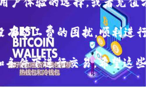 如果你的Token钱包没有矿工费，这意味着你无法进行任何区块链交易，因为矿工费是确保交易被处理和验证所需的费用。下面是一些解决方案和建议，帮助你解决这个问题。

1. 了解矿工费的概念
矿工费是区块链网络中进行交易所需的费用。这些费用支付给矿工，以便他们验证和记录交易。在以太坊、比特币等多种区块链上，矿工费的计算方式不同，通常与网络的拥堵程度和交易的复杂性有关。

2. 从其他账户转移资金
如果你在其他钱包或交易所有余额，可以考虑将一些资金转移至你的Token钱包。这样，你可以确保自己有足够的矿工费来进行下一次交易。请确保在转账时选择合适的网络费用，以增加交易被迅速处理的可能性。

3. 使用少量代币进行交易
在某些情况下，即使你的Token钱包中余额较少，你仍然可以进行交易。如果你只需要支付较小的费用，可以考虑使用较为低廉的代币进行交易。有些区块链允许用户使用代币的少量余额进行矿工费的支付。

4. 选择低峰时间进行交易
矿工费与网络的拥堵程度密切相关。在网络繁忙时，矿工费通常会飙升。你可以选择在网络闲暇时进行交易，这样可能会降低所需的矿工费。利用区块链浏览器来查看网络状况，以确定最适合的交易时间。

5. 加入社区活动
许多加密货币社区经常举行活动，例如空投、奖励或赠送。加入这些社区并参与活动，可能会获得一些代币，进而可以用来支付矿工费。一定要了解各个社区的参与方式以及相关规则，保持活跃，争取获得奖励。

6. 考虑赊账或交换服务
在某些情况下，你可以找到愿意帮助你的朋友或其他用户，他们可能愿意在紧急情况下赊账一小部分矿工费。或者在社交平台上寻找志同道合的人，进行服务交换。你可以用你的专业知识或技能作为交换的条件。

7. 再次评估钱包的使用情况
最后，如果频繁遇到矿工费不足的问题，可能需要再评估你所使用的钱包及其相关功能。找一些提供更好用户体验的选择，或者充值方式更加便捷的钱包。市场上有很多种不同类型的钱包可供选择，包括硬件钱包、软件钱包、以及在线钱包。

记住，确保你的Token钱包中有足够的矿工费是进行交易的重要前提。通过上述方式，你可以有效地解决没有矿工费的困扰，顺利进行个人的区块链交易。 

额外的建议包括关注加密市场的变化，保持对新兴技术和钱包服务的了解，确保你在最优质的网络环境和条件下进行交易。希望这些信息能帮助你顺利完成你的交易！