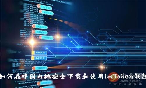 如何在中国内地安全下载和使用imToken钱包