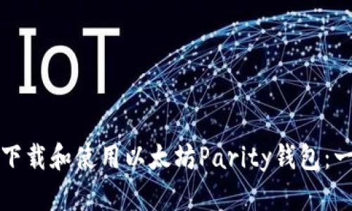 如何快速下载和使用以太坊Parity钱包：一步步指南