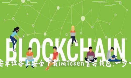 如何在安卓设备上安全下载imToken官方钱包：一步一步指南
