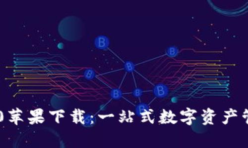 : imToken 3.0苹果下载：一站式数字资产管理的最佳选择