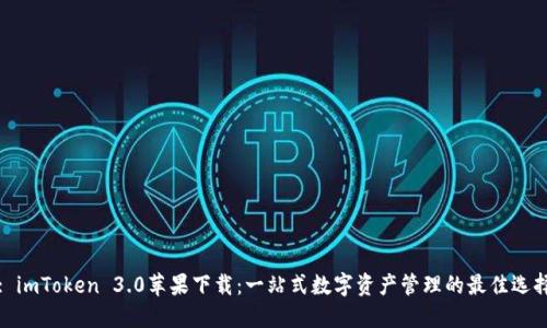 : imToken 3.0苹果下载：一站式数字资产管理的最佳选择