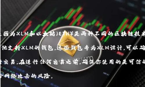 截至我的知识更新（2023年10月），XLM（Stellar Lumens）并不能直接存放在以太坊钱包中。这是因为XLM和以太坊（ETH）是两种不同的区块链技术，使用不同的协议和标准。以太坊钱包主要是设计用来存储以太坊及其基于ERC-20标准的代币。 

如果你想存储XLM，你需要使用支持Stellar网络的钱包。例如，可以选择StellarTerm、Lobstr或其他支持XLM的钱包。这些钱包专为XLM设计，可以确保安全存储和管理。

如果你持有XLM并希望将其转换为以太币（ETH）或其他代币，你可以使用加密货币交易平台来进行交易。在进行任何交易之前，确保你使用的是可信的交易平台，并仔细了解交易的费用和其他相关信息。

在加密货币的世界里，安全性是非常重要的。建议使用硬件钱包来存储长期投资的加密货币，以减少网络攻击的风险。