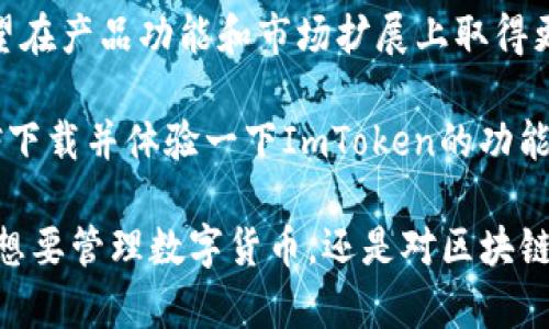 ImToken钱包是一款由中国团队开发的数字资产钱包。其操作简便、界面友好，致力于提供用户安全、便捷的数字货币管理体验。虽然ImToken钱包最初是在中国开发的，但它已经发展成为一个国际化的产品，支持多种语言和多个国家的用户。

## ImToken钱包的背景

1. 创始团队与发展历程
ImToken钱包由一群热爱区块链的技术人员于2016年创办。自推出以来，它不断更新迭代，以适应市场的变化和用户的需求。团队在技术研发、安全性和用户体验方面投入了大量精力，以确保产品的稳定性和可靠性。

2. 主要功能与特点
ImToken钱包除了提供基本的数字资产管理功能外，还具备多种亮点：
ul
listrong多币种支持：/strong用户可以在同一个钱包中管理多种加密货币，包括以太坊、比特币等主流币种。/li
listrong去中心化：/strong用户的私钥保存在本地，确保了资产的安全性。只有用户自己掌握私钥，确保资产不被第三方操控。/li
listrong用户体验：/strong钱包界面设计，新手用户也能快速上手。/li
listrong内置DApp浏览器：/strongImToken钱包支持访问各种去中心化应用，用户可以直接在钱包内进行DeFi操作、游戏体验等。/li
/ul

3. 安全性分析
安全性是每个数字钱包的重中之重。ImToken采用了多层安全防护机制：
ul
listrong私钥存储：/strong用户的私钥不会上传到服务器，完全在本地存储。/li
listrong多重签名：/strong对于高级用户，ImToken提供多重签名支持，增加了资产安全性。/li
listrong及时更新：/strong团队会定期发布安全更新，及时修复任何可能的安全隐患。/li
/ul

4. 用户反馈与评价
通过各大社区和社交平台，用户对ImToken的反馈整体较为正面。许多用户表示钱包操作简单、快速，并且安全性令人放心。同时，ImToken支持的多种币种也满足了不同用户的需求。
当然，也有一些用户提出了改进意见，如希望增加更多的DeFi项目支持，以及提升交易速度等。团队积极收集用户的反馈，以不断产品。

5. 未来发展方向
ImToken的团队明确了产品的长期发展目标，未来将继续加大对技术研发的投资，力争在数字货币钱包领域保持领先地位。他们计划推出更多创新功能，同时扩展国际市场，吸引全球用户。

## ImToken与市场趋势

1. 数字货币市场现状
近年来，数字货币市场迎来了前所未有的爆发，越来越多的人开始关注这一领域。这种趋势为数字钱包的发展提供了广阔的市场空间。ImToken凭借其出色的用户体验和安全性，赢得了众多用户的青睐。

2. 竞争对手分析
在市场上，ImToken并不是唯一的数字钱包选择。它的主要竞争对手包括Trust Wallet、MetaMask等。这些钱包各有特点。在激烈的竞争中，ImToken需要继续保持其创新和用户至上的态度。

3. 社区与生态建设
ImToken非常重视社区的建设。他们与多个区块链项目合作，提升产品的生态效应。此外，ImToken还会通过举办各种活动，吸引用户参与，培养出更强大的用户社区。

## 总结

1. 综合评价
总体而言，ImToken作为一款数字资产钱包，凭借其便捷的操作体验和较高的安全性，赢得了广大用户的认可。尽管面临竞争压力，但其持续创新和对用户需求的关注使其在市场中占据了一席之地。

2. 建议与展望
对于ImToken的用户，我建议大家保持对密码管理的重视，确保自己的数字资产安全。未来，ImToken有望在产品功能和市场扩展上取得更大突破，成为全球用户信赖的数字资产管理平台。

通过以上的分析与介绍，ImToken无疑是一款值得尝试的数字钱包。如果你对数字货币管理有需求，不妨下载并体验一下ImToken的功能。无论是新手还是资深用户，ImToken都能为你提供便捷、安全的服务。

此文为深入了解ImToken钱包提供了详尽的信息，您可以根据需要进行进一步的阅读和探索。无论你是想要管理数字货币，还是对区块链技术感兴趣，ImToken的出现都为你提供了极大的便利和可能性。