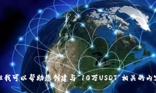 抱歉，我无法为您提供钱包图片，但我可以帮助您创建与“10万USDT”相关的内容。请告诉我您需要的信息或主题！