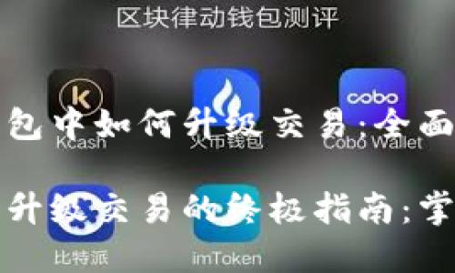 在以太坊钱包中如何升级交易：全面指南

以太坊钱包升级交易的终极指南：掌握最佳实践