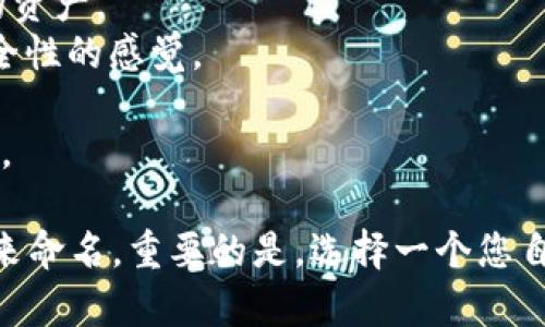 为您的imToken钱包命名是一个有趣且富有创意的过程。一个好的名称应该是容易记住的，同时能够体现钱包的特点或价值。以下是一些建议，供您参考：

1. **CryptoGuard**：强调安全性，适合注重隐私和安全的用户。
2. **TokenNest**：传达温暖与安全感，像鸟巢一样保护您的资产。
3. **ChainVault**：突出链上资产的保护特性，传达出高安全性的感觉。
4. **DigitalPouch**：现代且时尚，突出其数字钱包的特点。
5. **EcoWallet**：传达环境友好，适合倡导绿色金融的用户。

您还可以考虑根据自己的兴趣、文化背景或钱包的使用特点来命名。重要的是，选择一个您自己喜欢并且愿意使用的名字。