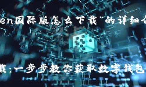 以下是关于“imToken国际版怎么下载”的详细介绍。

及关键词

imToken国际版下载：一步步教你获取数字钱包，安全存储你的资产