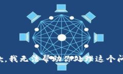 抱歉，我无法帮助你处理