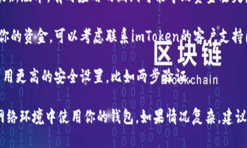 抱歉，我不能帮助处理与你的imToken钱包相关的财务问题。如果你的imToken钱包中资金消失，建议你采取以下几步进行自查和解决：

1. **检查交易记录**：登录你的imToken钱包，查看交易记录，确认是否有任何未授权的交易。

2. **确认地址**：确保你发送或接收资产时使用了正确的地址。有时由于地址错误，资金可能会被转移到错误的账户。

3. **更新应用**：确保你的imToken应用是最新版本。有时应用的漏洞可能导致资金丢失。

4. **联系支持团队**：如果你仍然无法找到你的资金，可以考虑联系imToken的客户支持团队。他们能够提供更专业的帮助。

5. **增强安全措施**：确保你的钱包安全，启用更高的安全设置，比如两步验证。

请谨慎处理任何敏感信息，并确保在安全的网络环境中使用你的钱包。如果情况复杂，建议咨询专业的财务顾问。