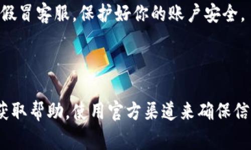 imToken钱包是一个比较热门的数字货币钱包应用。通常情况下，各大数字钱包平台都会为用户提供一定的客服支持，帮助解决用户在使用过程中遇到的问题。

### imToken客服支持

1. **官方渠道**: imToken会在其官方网站和应用内提供客服相关的信息。用户可以通过这些官方渠道找到客服联系方式。

2. **社区支持**: 除了直接的客服服务，imToken还在各大社区平台上有活跃的用户群体。用户可以在这些平台上寻求帮助，分享经验。

3. **FAQ与指导**: imToken的官方网站通常会设有FAQ（常见问题解答）页面，涵盖了一些常见的问题与解决方案。这是一个快速获取信息的途径。

### 如何联系imToken客服

如果你在使用imToken过程中遇到问题，可以通过以下方式联系到客服：

- **应用内支持**: 许多用户在app内找到了帮助选项，可以直接与客服团队联系。
  
- **社交媒体**: imToken官方也可能在Twitter、Telegram等社交媒体平台上提供客服支持。

- **电子邮件**: 你可以通过imToken提供的官方邮箱发送邮件，描述你的问题。

### 注意事项

在联系任何客服时，确保你使用的是imToken的官方渠道。谨防假冒客服，保护好你的账户安全。

### 总结

imToken钱包是用户友好的，但有任何问题可以通过官方客服获取帮助。使用官方渠道来确保信息的安全和准确。