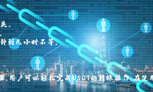 是的，imToken可以转账USDT。imToken是一个流行的数字钱包，支持多种加密货币的存储、转账和兑换，其中包括USDT（Tether）。通过imToken，用户可以方便地管理他们的加密资产，进行转账操作。

### 如何在imToken上转账USDT

以下是具体的步骤：

步骤1：打开imToken应用
首先，在你的手机上打开imToken应用。如果你没有安装该应用，可以在应用商店搜索“imToken”并下载安装。

步骤2：解锁钱包
进入应用后，输入你的密码或使用其他验证方式进入钱包界面。

步骤3：选择USDT
在钱包主界面，查找并点击USDT。你会看到你的USDT余额，以及进行转账的选项。

步骤4：点击转账
选择“转账”功能。这时，你会被要求输入收款人的地址和转账金额。

步骤5：输入收款信息
在收款人地址栏中填写接收方的USDT地址。确保输入正确。任何错误的地址可能导致资金的不可逆转损失。然后输入你想要转账的USDT金额。

步骤6：确认转账
在确认界面，检查输入的信息是否无误。这包括收款地址和转账金额。确认无误后，点击“确认”或“发送”。

步骤7：完成转账
系统会处理转账请求。完成后，你将收到一条交易成功的通知。同时，你可以在交易历史中查看此次转账的详细信息。

### 注意事项

- **确认地址**：在转账之前，再次确认收款地址是否正确，避免因为输入错误造成资金损失。
- **网络费用**：转账USDT时会产生一定的网络费用。不同区块链的手续费可能有所不同。
- **交易时间**：USDT的转账速度可能会因网络拥堵程度而有所不同。有时可能需要几分钟到几小时不等。

### 总结

imToken是一个用户友好的数字钱包，方便用户进行USDT等加密货币的转账。通过上述步骤，用户可以轻松完成USDT的转账操作。在使用过程中，务必注意安全，确保信息输入准确。希望这些信息能帮助你顺利完成USDT的转账！