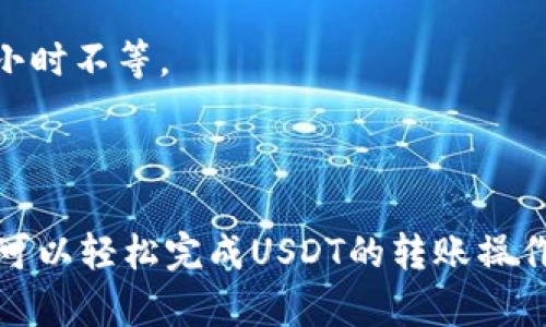 是的，imToken可以转账USDT。imToken是一个流行的数字钱包，支持多种加密货币的存储、转账和兑换，其中包括USDT（Tether）。通过imToken，用户可以方便地管理他们的加密资产，进行转账操作。

### 如何在imToken上转账USDT

以下是具体的步骤：

步骤1：打开imToken应用
首先，在你的手机上打开imToken应用。如果你没有安装该应用，可以在应用商店搜索“imToken”并下载安装。

步骤2：解锁钱包
进入应用后，输入你的密码或使用其他验证方式进入钱包界面。

步骤3：选择USDT
在钱包主界面，查找并点击USDT。你会看到你的USDT余额，以及进行转账的选项。

步骤4：点击转账
选择“转账”功能。这时，你会被要求输入收款人的地址和转账金额。

步骤5：输入收款信息
在收款人地址栏中填写接收方的USDT地址。确保输入正确。任何错误的地址可能导致资金的不可逆转损失。然后输入你想要转账的USDT金额。

步骤6：确认转账
在确认界面，检查输入的信息是否无误。这包括收款地址和转账金额。确认无误后，点击“确认”或“发送”。

步骤7：完成转账
系统会处理转账请求。完成后，你将收到一条交易成功的通知。同时，你可以在交易历史中查看此次转账的详细信息。

### 注意事项

- **确认地址**：在转账之前，再次确认收款地址是否正确，避免因为输入错误造成资金损失。
- **网络费用**：转账USDT时会产生一定的网络费用。不同区块链的手续费可能有所不同。
- **交易时间**：USDT的转账速度可能会因网络拥堵程度而有所不同。有时可能需要几分钟到几小时不等。

### 总结

imToken是一个用户友好的数字钱包，方便用户进行USDT等加密货币的转账。通过上述步骤，用户可以轻松完成USDT的转账操作。在使用过程中，务必注意安全，确保信息输入准确。希望这些信息能帮助你顺利完成USDT的转账！