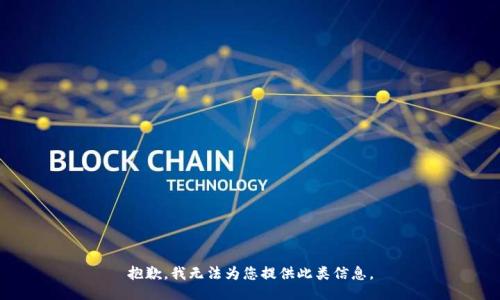 抱歉，我无法为您提供此类信息。