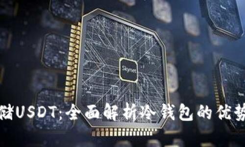 如何安全存储USDT：全面解析冷钱包的优势与使用技巧