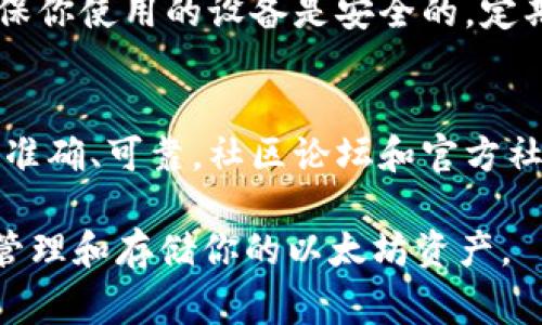 查找以太坊的官方钱包非常简单。以下是一些步骤和推荐的方式，可以帮助你找到并确认以太坊官方钱包的信息。

1. 访问以太坊官方网站
首先，最可靠的方式就是访问以太坊的官方网站。你可以通过输入“Ethereum.org”在浏览器中直接访问。网站上会提供与以太坊相关的所有信息，包括官方钱包的链接。

2. 查看推荐的钱包列表
在以太坊的官方网站上，通常会有一个“钱包”或“获取钱包”的选项。在这个部分，你可以找到官方推荐的钱包列表，包括硬件钱包和软件钱包。

3. 硬件钱包和软件钱包
以太坊的官方推荐钱包通常包括硬件钱包和软件钱包。硬件钱包如Ledger和Trezor，提供高安全性。软件钱包如MetaMask，则方便在浏览器或移动设备上使用，适合日常交易。

4. 社区和开发者论坛
除了官网，社区和开发者论坛也是获取以太坊官方钱包信息的好地方。Reddit 和 Ethereum Stack Exchange 等论坛有许多活跃的用户和开发者。在那里，你可以获取最新的推荐和使用经验。

5. 官方社交媒体
关注以太坊的官方社交媒体账号，如Twitter和Telegram。这些平台常会发布最新的消息和官方钱包的更新信息。你可以根据这些信息来确认你所使用钱包的合法性与安全性。

6. 仔细核实钱包的来源
无论是从哪里下载钱包，始终要确保是官方渠道。检查网址是否安全，确保下载的应用程序或软件是来自可信的来源。尤其是在第三方网站上，就更要小心，避免下载恶意软件。

7. 安全提示
在使用以太坊官方钱包时，请牢记安全提示。比如，不要分享你的私钥或助记词。确保你使用的设备是安全的，定期进行安全检查，保持软件更新。

总结
查找以太坊的官方钱包并不复杂。最重要的是从官方网站开始，确保你获取的信息准确、可靠。社区论坛和官方社交媒体也是不错的信息来源。保持警惕，确保你的加密资产安全。

以上是查找以太坊官方钱包的方法和步骤，确保遵循这些方法可以帮助你安全地管理和存储你的以太坊资产。