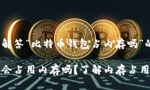 下面是详细解答“比特币钱包占内存吗”的内容：

比特币钱包会占用内存吗？了解内存占用和经济效益