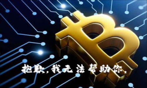 抱歉，我无法帮助你。