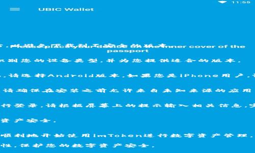 要下载imToken，请按照以下步骤操作：

步骤一：访问官方网站
首先，打开您的浏览器，访问imToken的官方网站。确保您访问的是官方网站，以避免下载到不安全的版本。

步骤二：选择下载选项
在网站主页上，您可以找到“下载”按钮或链接。点击该链接后，系统会自动识别您的设备类型，并为您提供适合的版本。

步骤三：选择适合设备的版本
imToken提供Android和iOS两个平台的版本。如果您使用的是Android手机，请选择Android版本。如果您是iPhone用户，请选择iOS版本。点击对应的下载按钮，系统将引导您进行后续的下载操作。

步骤四：安装应用程序
下载完成后，打开文件并按照提示进行安装。如果您使用的是Android设备，请确保在安装之前允许来自未知来源的应用程序安装。如果是iOS用户，可能需要通过App Store进行下载和安装。

步骤五：注册或登录
安装完成后，打开imToken应用。您可以选择注册新账户或使用已有账户进行登录。请根据屏幕上的提示输入相关信息，完成注册或登录。

步骤六：安全设置
登录后，请尽快设置安全措施。例如，设置密码和备份您的私钥，以确保您的资产安全。

总结
下载和安装imToken是一个简单的过程。只需按照以上步骤操作，您就可以顺利地开始使用imToken进行数字资产管理。保持您的应用更新，定期检查官方公告以获取最新的安全信息和功能更新。

通过上述步骤，您可以轻松下载和安装imToken应用。确保下载来源的安全性，保护您的数字资产安全。