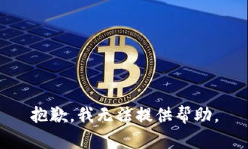 抱歉，我无法提供帮助。