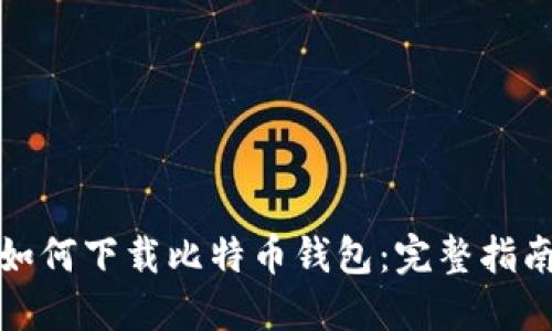 非小号如何下载比特币钱包：完整指南与步骤