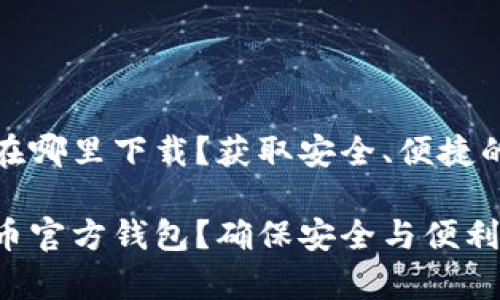 狗狗币官方钱包在哪里下载？获取安全、便捷的狗狗币储存方案

在哪里下载狗狗币官方钱包？确保安全与便利的储存方案