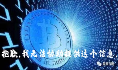 抱歉，我无法协助提供这个信息。