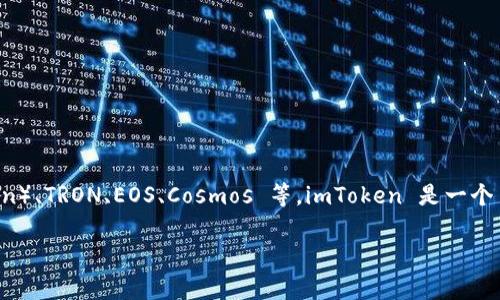imToken 钱包主要支持以太坊（Ethereum）及其他基于以太坊的网络，如 ERC-20 代币。此外，它也支持多种其他区块链网络，包括比特币（Bitcoin）、TRON、EOS、Cosmos 等。imToken 是一个多链钱包，这也意味着它能够管理不同 blockchain 上的加密资产。用户可以通过 imToken 钱包进行资产管理、转账和交易，具有便利性和安全性。

如果您有更多关于 imToken 钱包的具体问题，或者想了解它的功能和使用方法，请告诉我！