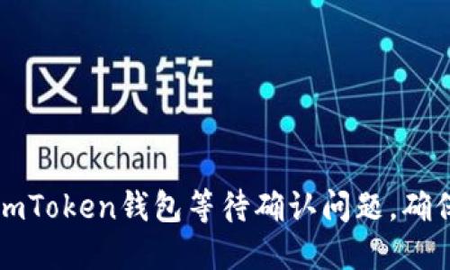 如何快速解决imToken钱包等待确认问题，确保交易顺利完成