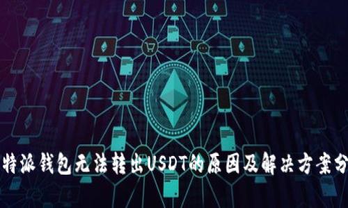 比特派钱包无法转出USDT的原因及解决方案分析