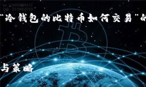 为了满足您的需求，我将为您撰写一篇关于“冷钱包的比特币如何交易”的文章，并包含的和关键字。请查看以下内容：

与关键字

冷钱包比特币交易全攻略：安全转账的方法与策略