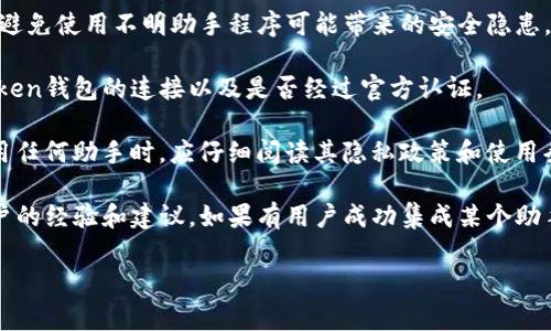 关于imToken钱包是否可以使用助手，这个问题的答案取决于具体的助手类型和功能。imToken钱包是一款主流的数字货币钱包，通常它提供了多种功能，包括资产管理、交易、钱包备份等。

如果您指的是使用第三方助手（例如某些智能助手或聊天机器人）与imToken进行交互，通常需要确认这些助手是否具备与imToken API的集成能力。

为了确保安全和有效，请遵循以下几点：

1. **官方渠道**：始终通过imToken的官方网站或官方渠道获取信息，避免使用不明助手程序可能带来的安全隐患。

2. **API支持**：若您希望使用某种助手，检查该助手是否支持与imToken钱包的连接以及是否经过官方认证。

3. **隐私安全**：请保持警惕，确保您的私钥和敏感信息不被泄露。使用任何助手时，应仔细阅读其隐私政策和使用条款。

4. **社区支持**：您可以在imToken的官方社区或论坛中寻求其他用户的经验和建议。如果有用户成功集成某个助手，您能获得更直接的信息来源。

如果您需要更详细的信息或者有其他问题，欢迎随时提问！