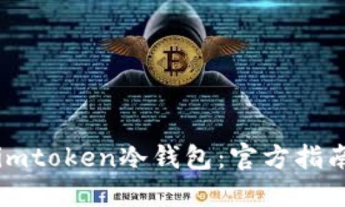 如何安全地下载imtoken冷钱包：官方指南与用户经验分享
