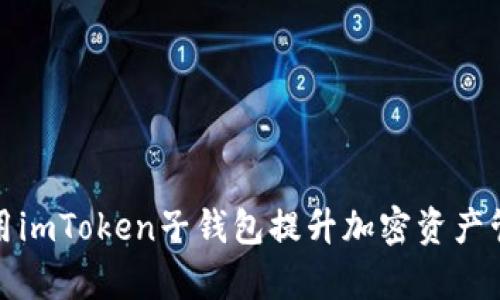 如何使用imToken子钱包提升加密资产管理效率