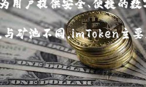 imToken钱包并不属于任何矿池。imToken是一款非常流行的数字资产管理钱包，专注于为用户提供安全、便捷的数字资产存储和管理服务。用户可以通过imToken进行数字货币的存取、交易以及资产管理。

矿池通常是指多个矿工联合起来共同挖掘区块链，通过共享算力和奖励来提高挖矿效率。与矿池不同，imToken主要是用于存储和管理用户的加密货币，提供的是一种钱包服务，而不是挖矿服务。

如果您想了解更多关于imToken钱包的功能、使用方法或者其他相关信息，请告诉我！