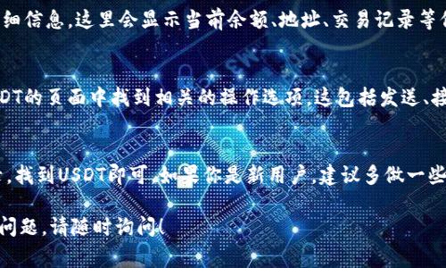 在IM钱包中，USDT（Tether）通常是通过其代币符号进行标识的。usdt的代币符号是“USDT”。查找USDT通常可以关注以下几点：

1. 打开IM钱包
首先，你需要打开IM钱包的应用程序。如果你还没有下载，请前往应用商店下载并安装。

2. 登录你的账户
使用你的账户信息登录IM钱包。如果尚未注册，请按照提示进行注册。

3. 寻找USDT
在IM钱包的主界面，通常会有一个“资产”或“钱包”选项。点击该选项，选择“添加资产”或“查看资产”。
在资产列表中，寻找USDT。你可以通过搜索功能输入“USDT”或“Tether”来快速找到该代币。

4. 确认USDT的细节
一旦找到了USDT，你可以点击查看其详细信息。这里会显示当前余额、地址、交易记录等信息。

5. 使用USDT
如果你需要进行交易或转账，可以在USDT的页面中找到相关的操作选项。这包括发送、接收或兑换USDT。

总结
IM钱包中USDT的用法很简单。只需登录，找到USDT即可。如果你是新用户，建议多做一些练习，以便更好地使用该钱包。

如果你还有其他关于IM钱包或USDT的问题，请随时询问！