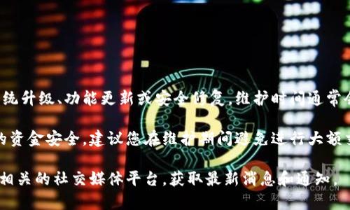 根据 iToken 钱包的官方信息，iToken 钱包可能会在特定的情况下进行维护。例如，定期的系统升级、功能更新或安全修复。维护时间通常会提前在官方渠道（如官方网站、社交媒体平台等）公告，用户可以在这些地方查看最新的信息。

在维护期间，用户可能无法访问某些功能，或者钱包的某些服务会暂时不可用。为了确保用户的资金安全，建议您在维护期间避免进行大额交易，并定期关注官方的通知。

如果您想了解更多关于 iToken 钱包维护时间的具体安排，可以访问 iToken 的官方网站或相关的社交媒体平台，获取最新消息和通知。