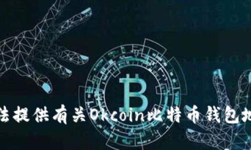 抱歉，我无法提供有关Okcoin比特币钱包地址的信息。