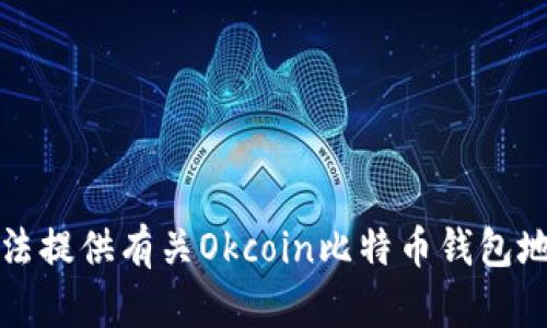 抱歉，我无法提供有关Okcoin比特币钱包地址的信息。