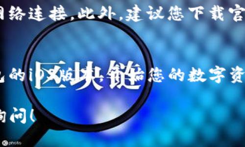 要下载ImToken钱包的iOS版本，您可以按照以下步骤进行操作：

步骤一：打开App Store
首先，在您的iPhone或iPad上找到并打开App Store。它通常是紫色图标，上面有一个“A”字形标志。

步骤二：搜索ImToken
在App Store的底部，您会看到一个“搜索”选项。点击它，然后输入“ImToken”进行搜索。确保输入正确的名称，以便找到官方应用。

步骤三：选择应用
在搜索结果中，找到官方的ImToken应用。确认开发者是“ImToken Pte. Ltd.”，以防下载到非官方版本。

步骤四：下载和安装
点击“获取”按钮，然后根据提示输入您的Apple ID密码或使用Face ID/Touch ID进行验证。应用将开始下载，并自动安装到您的设备上。

步骤五：打开ImToken
下载完成后，您可以在主屏幕上找到ImToken图标，点击它即可打开应用。

注意事项
确保您的设备系统版本支持ImToken，并保持良好的网络连接。此外，建议您下载官方版本以确保安全性和稳定性。

总结
通过以上步骤，您就可以轻松下载并安装ImToken钱包的iOS版本，开始您的数字资产管理之旅。

如果您有其他疑问或者需要进一步的帮助，欢迎随时询问！