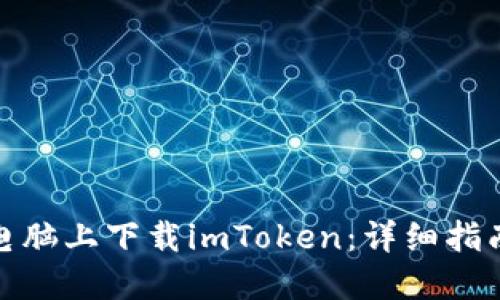 如何在电脑上下载imToken：详细指南与步骤